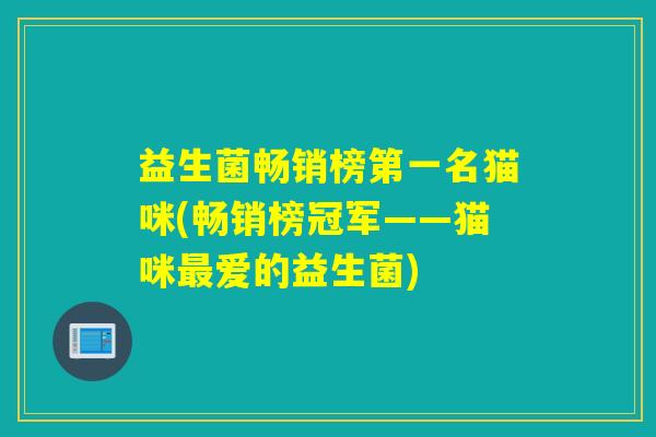 益生菌畅销榜第一名猫咪(畅销榜冠军——猫咪爱的益生菌)