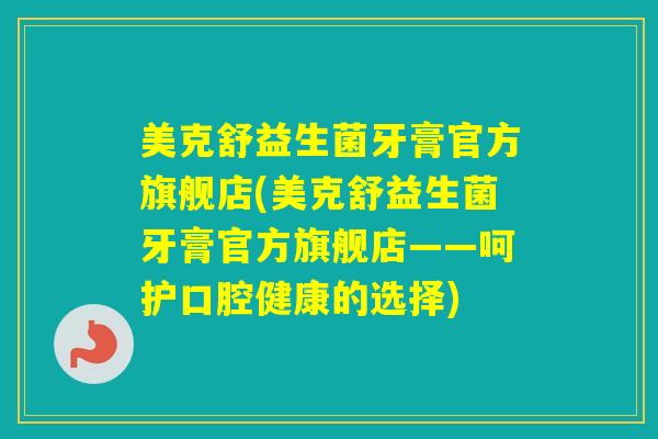 美克舒益生菌牙膏官方旗舰店(美克舒益生菌牙膏官方旗舰店——呵护口腔健康的选择)