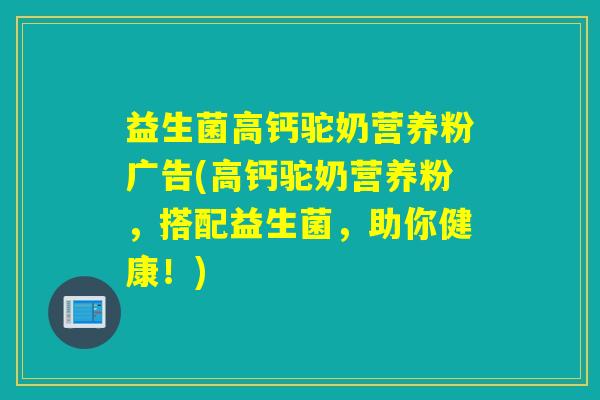 益生菌高钙驼奶营养粉广告(高钙驼奶营养粉,搭配益生菌,助你健康!) 益生菌高钙驼奶营养粉广告(高钙驼奶营养粉,搭配益生菌,助你健康!)