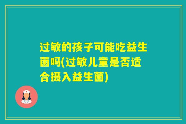 的孩子可能吃益生菌吗(儿童是否适合摄入益生菌)