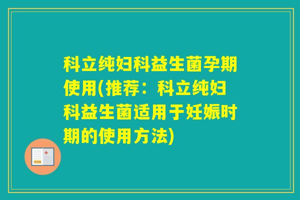 科立纯益生菌孕期使用(推荐：科立纯益生菌适用于妊娠时期的使用方法)