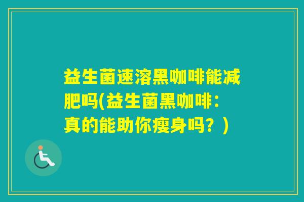 益生菌速溶黑咖啡能吗(益生菌黑咖啡：真的能助你瘦身吗？)