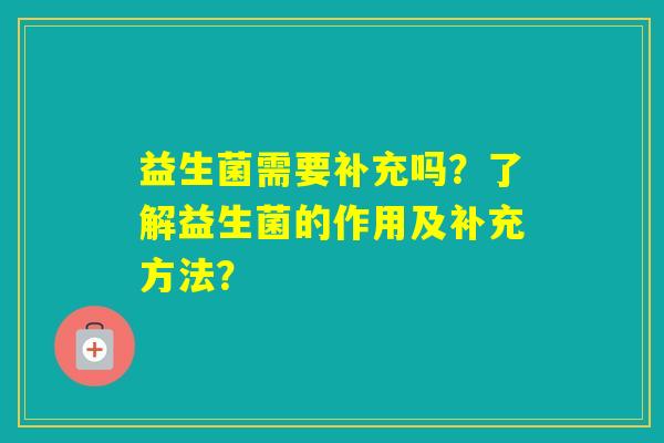 益生菌需要补充吗？了解益生菌的作用及补充方法？