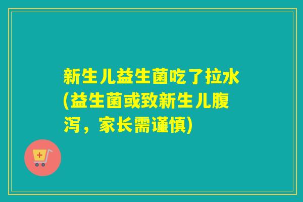 新生儿益生菌吃了拉水(益生菌或致新生儿，家长需谨慎)