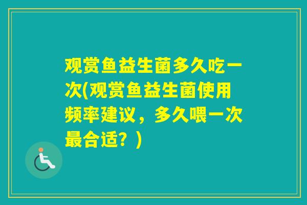 观赏鱼益生菌多久吃一次(观赏鱼益生菌使用频率建议，多久喂一次合适？)