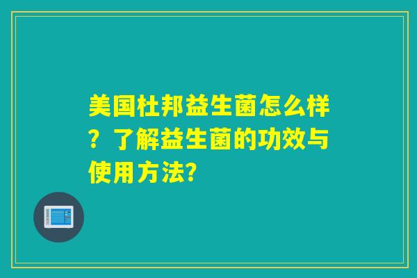 美国杜邦益生菌怎么样？了解益生菌的功效与使用方法？