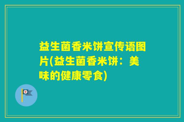 益生菌香米饼宣传语图片(益生菌香米饼：美味的健康零食)