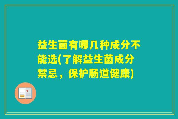 益生菌有哪几种成分不能选(了解益生菌成分禁忌，保护肠道健康)