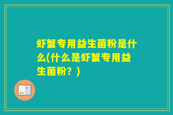 虾蟹专用益生菌粉是什么(什么是虾蟹专用益生菌粉？)