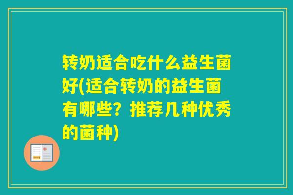 转奶适合吃什么益生菌好(适合转奶的益生菌有哪些？推荐几种优秀的菌种)