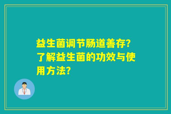 益生菌调节肠道善存？了解益生菌的功效与使用方法？