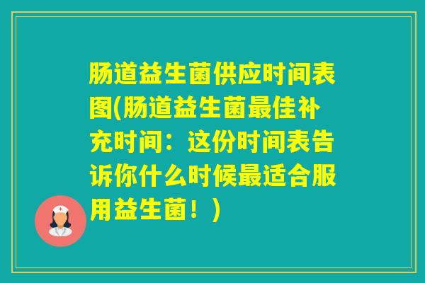 肠道益生菌供应时间表图(肠道益生菌佳补充时间：这份时间表告诉你什么时候适合服用益生菌！)
