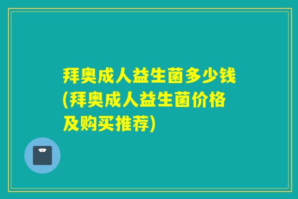 拜奥成人益生菌多少钱(拜奥成人益生菌价格及购买推荐)