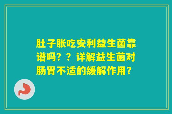 肚子胀吃安利益生菌靠谱吗？？详解益生菌对肠胃不适的缓解作用？