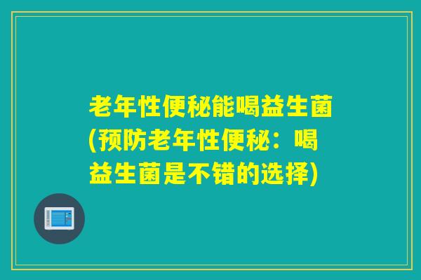 老年性能喝益生菌(老年性：喝益生菌是不错的选择)