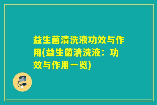 益生菌清洗液功效与作用(益生菌清洗液：功效与作用一览)