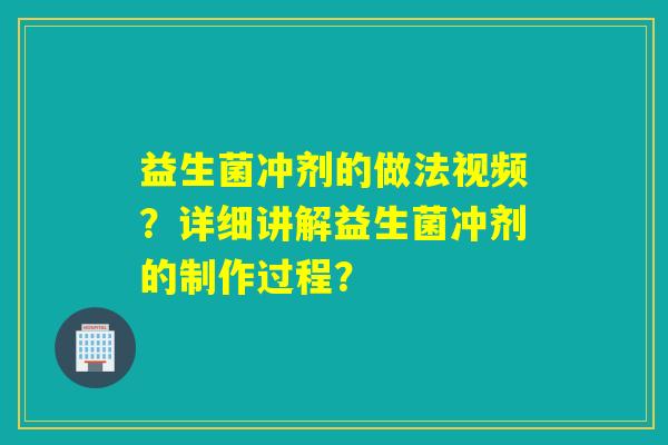 益生菌冲剂的做法视频？详细讲解益生菌冲剂的制作过程？