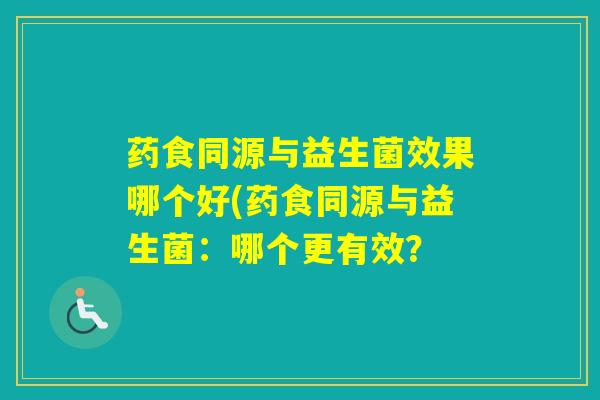 药食同源与益生菌效果哪个好(药食同源与益生菌：哪个更有效？