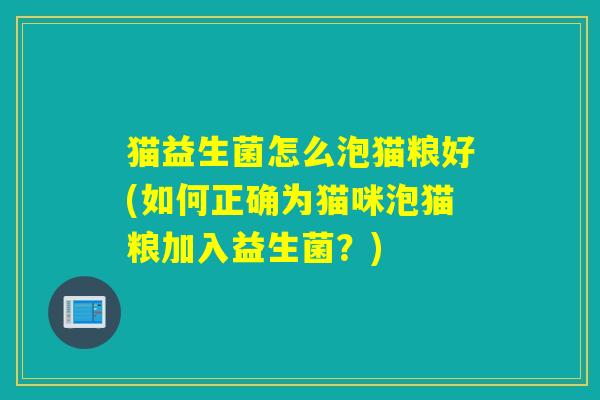 猫益生菌怎么泡猫粮好(如何正确为猫咪泡猫粮加入益生菌？)