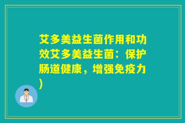 艾多美益生菌作用和功效艾多美益生菌：保护肠道健康，增强力)