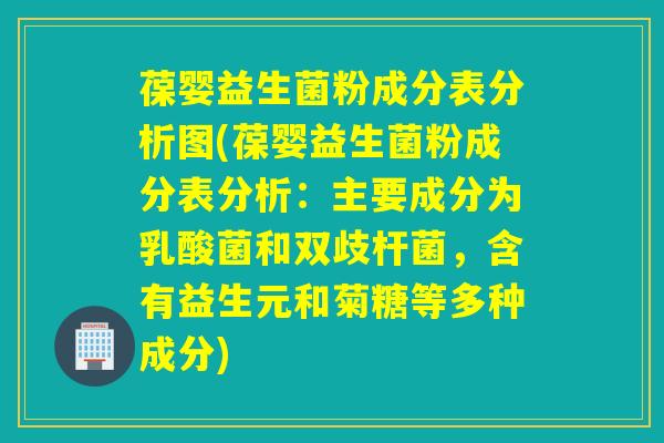 葆婴益生菌粉成分表分析图(葆婴益生菌粉成分表分析：主要成分为乳酸菌和双歧杆菌，含有益生元和菊糖等多种成分)