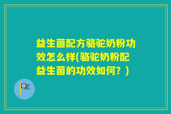 益生菌配方骆驼奶粉功效怎么样(骆驼奶粉配益生菌的功效如何？)