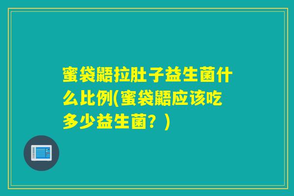 蜜袋鼯拉肚子益生菌什么比例(蜜袋鼯应该吃多少益生菌？)