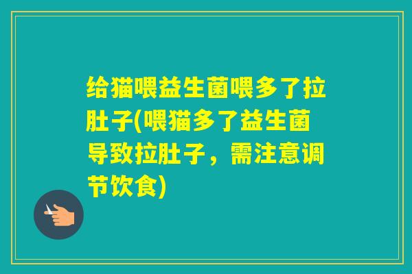 给猫喂益生菌喂多了拉肚子(喂猫多了益生菌导致拉肚子，需注意调节饮食)