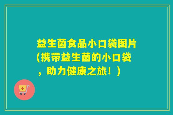 益生菌食品小口袋图片(携带益生菌的小口袋，助力健康之旅！)