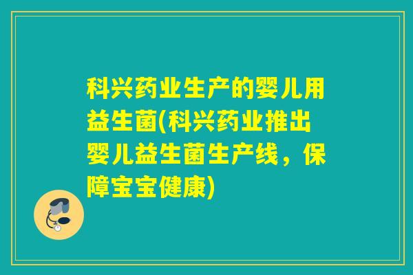 科兴药业生产的婴儿用益生菌(科兴药业推出婴儿益生菌生产线，保障宝宝健康)