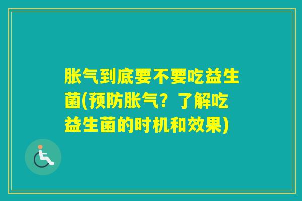 到底要不要吃益生菌(?了解吃益生菌的时机和效果) 到底要不要吃益生菌(?了解吃益生菌的时机和效果)
