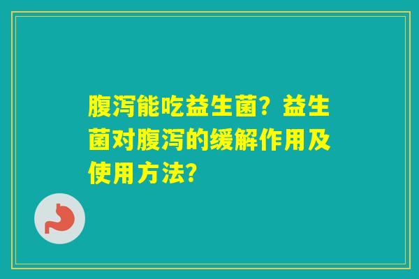 能吃益生菌？益生菌对的缓解作用及使用方法？