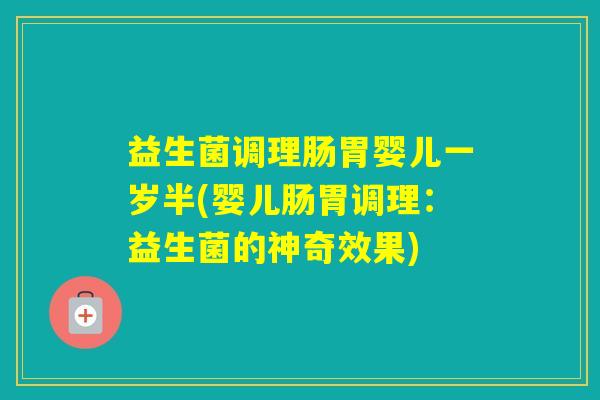 益生菌调理肠胃婴儿一岁半(婴儿肠胃调理：益生菌的神奇效果)