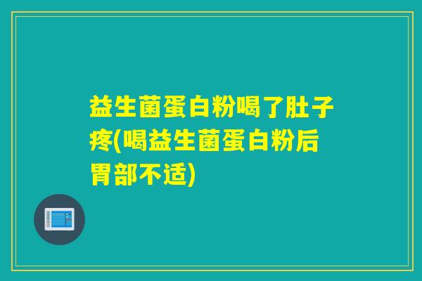 益生菌蛋白粉喝了肚子疼(喝益生菌蛋白粉后胃部不适)