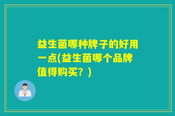 益生菌哪种牌子的好用一点(益生菌哪个品牌值得购买？)