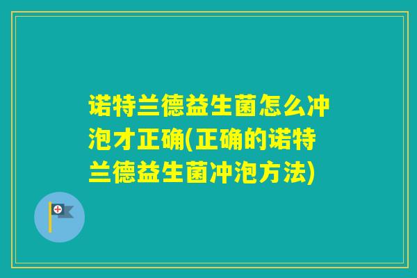 诺特兰德益生菌怎么冲泡才正确(正确的诺特兰德益生菌冲泡方法)