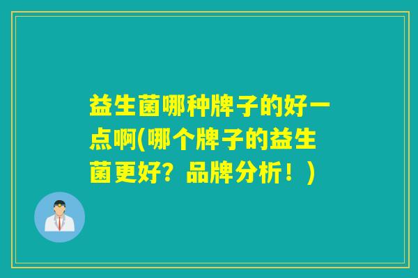 益生菌哪种牌子的好一点啊(哪个牌子的益生菌更好？品牌分析！)
