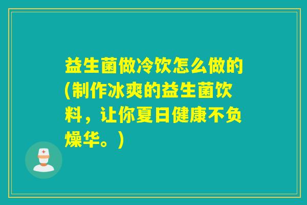 益生菌做冷饮怎么做的(制作冰爽的益生菌饮料，让你夏日健康不负燥华。)