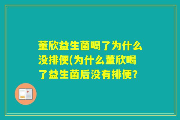 董欣益生菌喝了为什么没排便(为什么董欣喝了益生菌后没有排便？