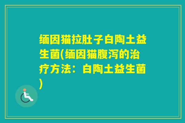 缅因猫拉肚子白陶土益生菌(缅因猫的方法：白陶土益生菌)