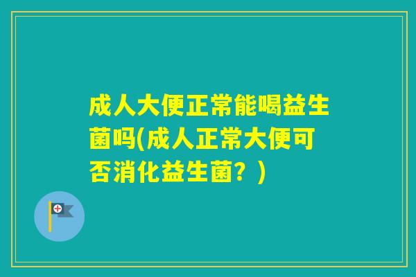 成人大便正常能喝益生菌吗(成人正常大便可否消化益生菌？)