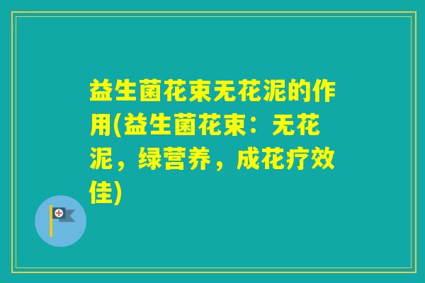 益生菌花束无花泥的作用(益生菌花束：无花泥，绿营养，成花疗效佳)