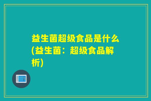 益生菌超级食品是什么(益生菌：超级食品解析)