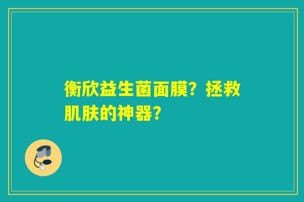 衡欣益生菌面膜？拯救的神器？