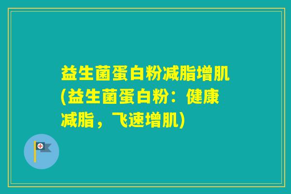益生菌蛋白粉减脂增肌(益生菌蛋白粉：健康减脂，飞速增肌)