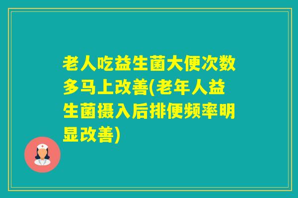 老人吃益生菌大便次数多马上改善(老年人益生菌摄入后排便频率明显改善)