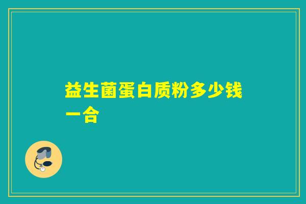 益生菌蛋白质粉多少钱一合