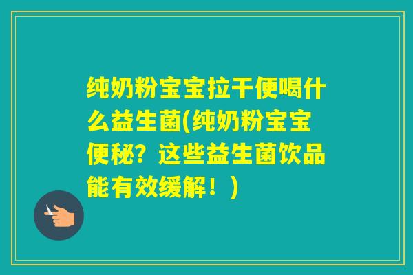 纯奶粉宝宝拉干便喝什么益生菌(纯奶粉宝宝？这些益生菌饮品能有效缓解！)
