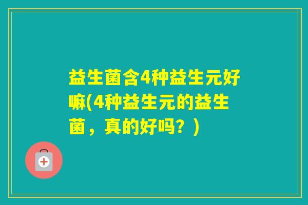益生菌含4种益生元好嘛(4种益生元的益生菌，真的好吗？)