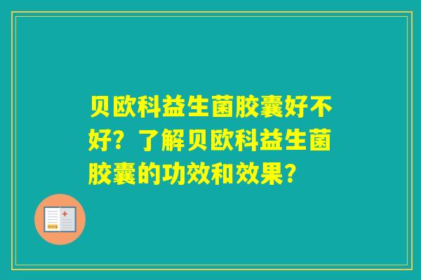 贝欧科益生菌胶囊好不好？了解贝欧科益生菌胶囊的功效和效果？